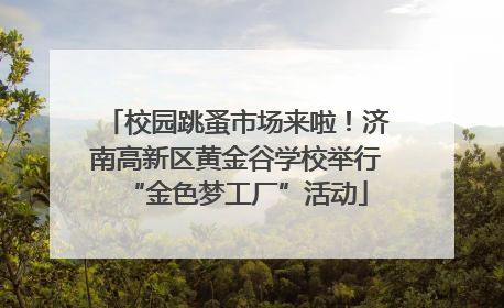 校园跳蚤市场来啦！济南高新区黄金谷学校举行“金色梦工厂”活动
