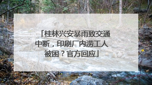 桂林兴安暴雨致交通中断，印刷厂内涝工人被困？官方回应
