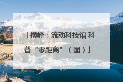 横峰：流动科技馆 科普“零距离”（图）