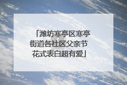 潍坊寒亭区寒亭街道各社区父亲节花式表白超有爱