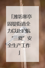 潍坊寒亭固堤街道全力以赴护航“三夏”安全生产工作