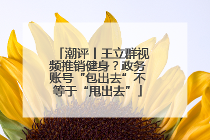 潮评丨王立群视频推销健身？政务账号“包出去”不等于“甩出去”