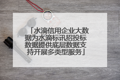 水滴信用企业大数据为水滴标讯招投标数据提供底层数据支持开展多类型服务