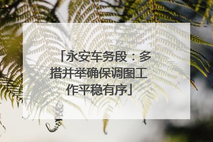 永安车务段：多措并举确保调图工作平稳有序