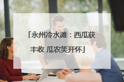永州冷水滩：西瓜获丰收 瓜农笑开怀