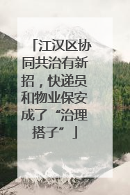 江汉区协同共治有新招，快递员和物业保安成了“治理搭子”
