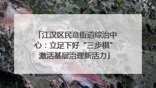 江汉区民意街道综治中心：立足下好“三步棋” 激活基层治理新活力