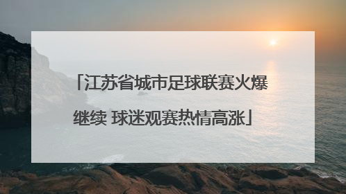 江苏省城市足球联赛火爆继续 球迷观赛热情高涨