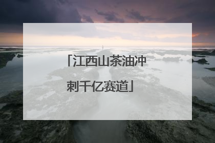 江西山茶油冲刺千亿赛道
