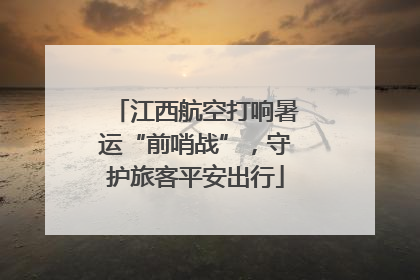 江西航空打响暑运“前哨战”，守护旅客平安出行