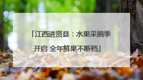 江西进贤县：水果采摘季开启 全年鲜果不断档