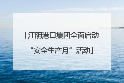 江阴港口集团全面启动“安全生产月”活动