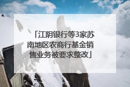 江阴银行等3家苏南地区农商行基金销售业务被要求整改