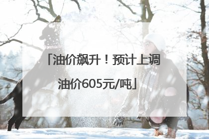 油价飙升！预计上调油价605元/吨