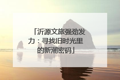 沂源文旅强劲发力：寻找旧时光里的新潮密码