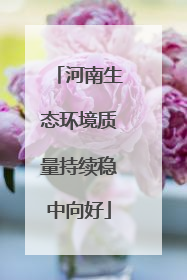 河南生态环境质量持续稳中向好