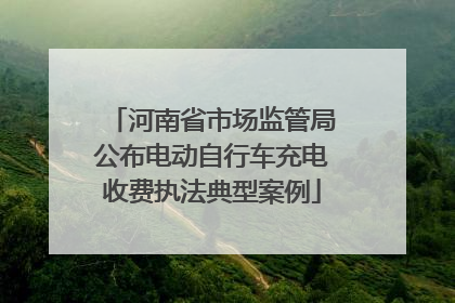 河南省市场监管局公布电动自行车充电收费执法典型案例