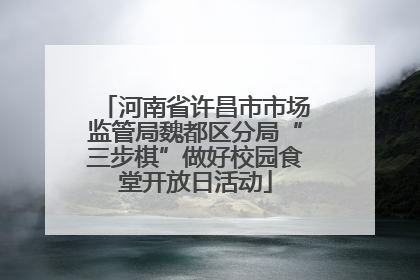 河南省许昌市市场监管局魏都区分局“三步棋”做好校园食堂开放日活动