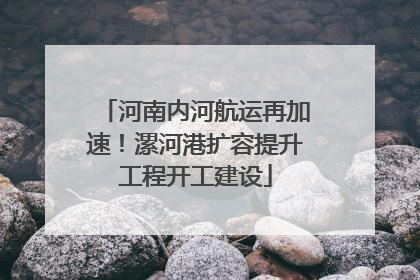 河南内河航运再加速！漯河港扩容提升工程开工建设