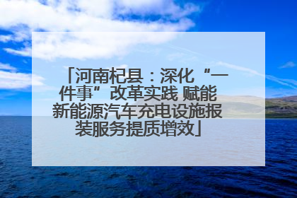 河南杞县：深化“一件事”改革实践 赋能新能源汽车充电设施报装服务提质增效