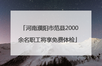 河南濮阳市范县2000余名职工将享免费体检