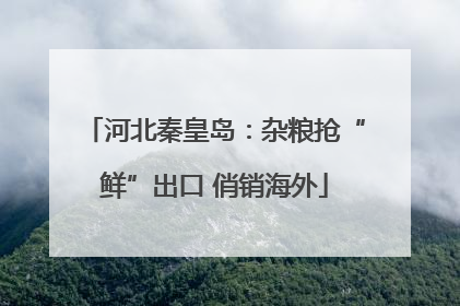 河北秦皇岛：杂粮抢“鲜”出口 俏销海外