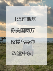 泽连斯基称美国两万枚援乌导弹改运中东