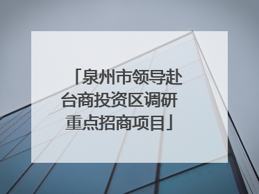 泉州市领导赴台商投资区调研重点招商项目