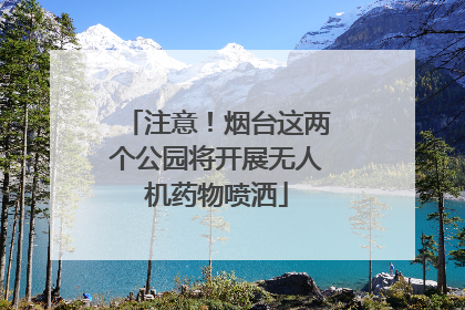 注意！烟台这两个公园将开展无人机药物喷洒