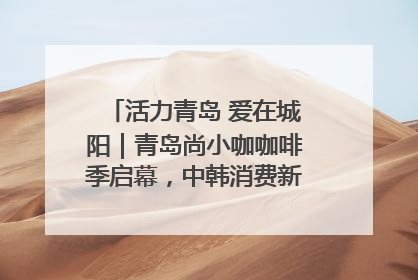 活力青岛 爱在城阳｜青岛尚小咖咖啡季启幕，中韩消费新场景点燃夏日热情