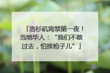 洛杉矶宵禁第一夜！当地华人：“我们不敢过去，怕挨枪子儿”