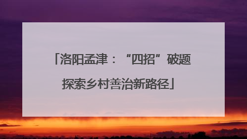洛阳孟津：“四招”破题 探索乡村善治新路径