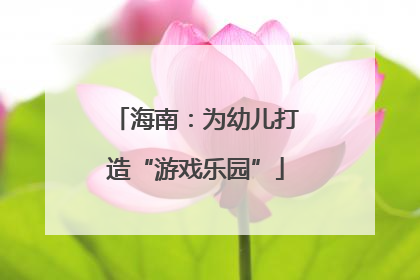 海南：为幼儿打造“游戏乐园”