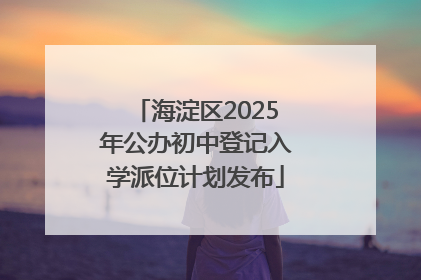 海淀区2025年公办初中登记入学派位计划发布