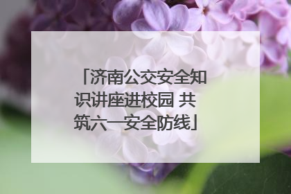 济南公交安全知识讲座进校园 共筑六一安全防线