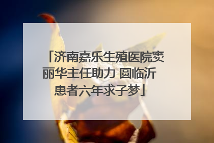 济南嘉乐生殖医院窦丽华主任助力 圆临沂患者六年求子梦