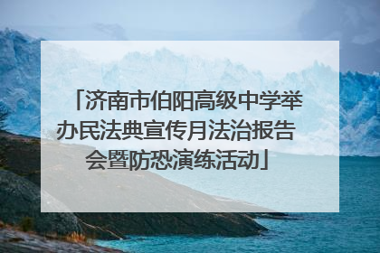 济南市伯阳高级中学举办民法典宣传月法治报告会暨防恐演练活动