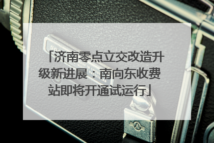 济南零点立交改造升级新进展：南向东收费站即将开通试运行
