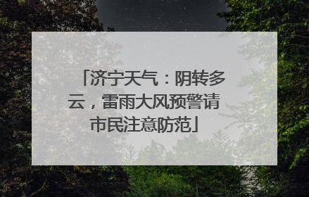 济宁天气：阴转多云，雷雨大风预警请市民注意防范