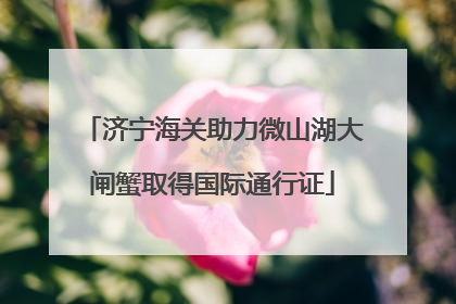 济宁海关助力微山湖大闸蟹取得国际通行证