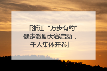 浙江“万步有约”健走激励大赛启动，千人集体开卷
