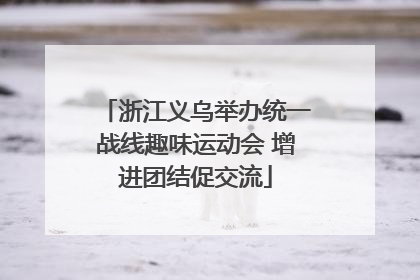 浙江义乌举办统一战线趣味运动会 增进团结促交流