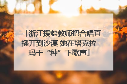 浙江援疆教师把合唱直播开到沙漠 她在塔克拉玛干“种”下歌声