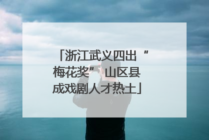 浙江武义四出“梅花奖” 山区县成戏剧人才热土