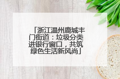浙江温州鹿城丰门街道：垃圾分类进银行窗口，共筑绿色生活新风尚
