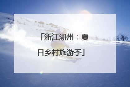 浙江湖州：夏日乡村旅游季