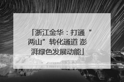 浙江金华：打通“两山”转化通道 澎湃绿色发展动能