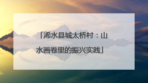 浠水县城太桥村：山水画卷里的振兴实践