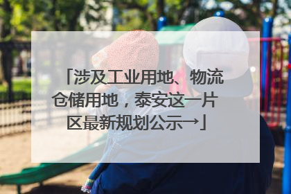 涉及工业用地、物流仓储用地，泰安这一片区最新规划公示→