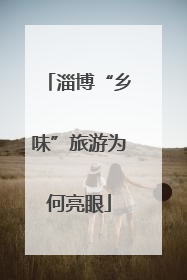 淄博“乡味”旅游为何亮眼